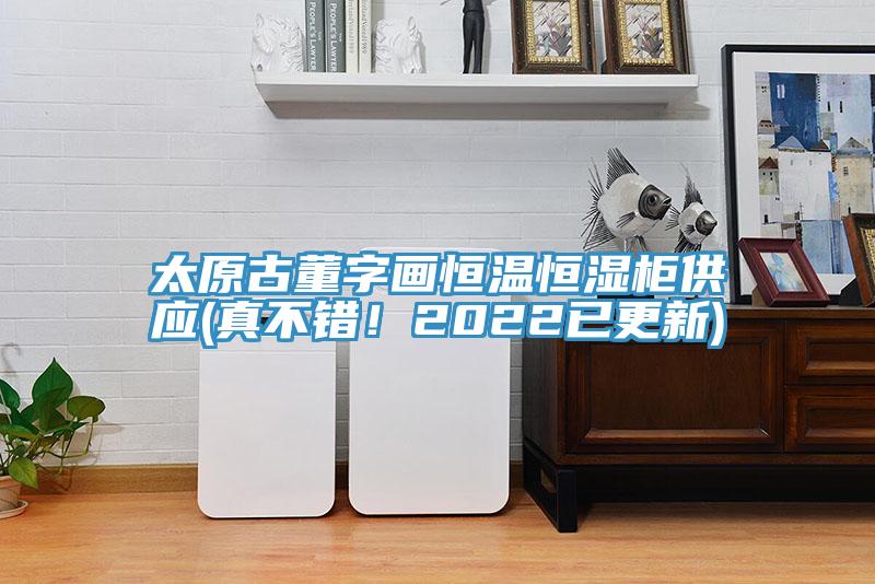 太原古董字畫恒溫恒濕櫃供應(真不錯！2022已更新)