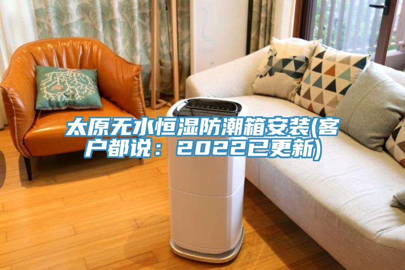 太原無水恒濕防潮箱安裝(客戶都說：2022已更新)